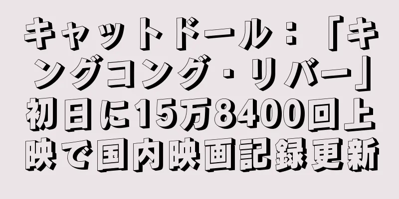 キャットドール：「キングコング・リバー」初日に15万8400回上映で国内映画記録更新