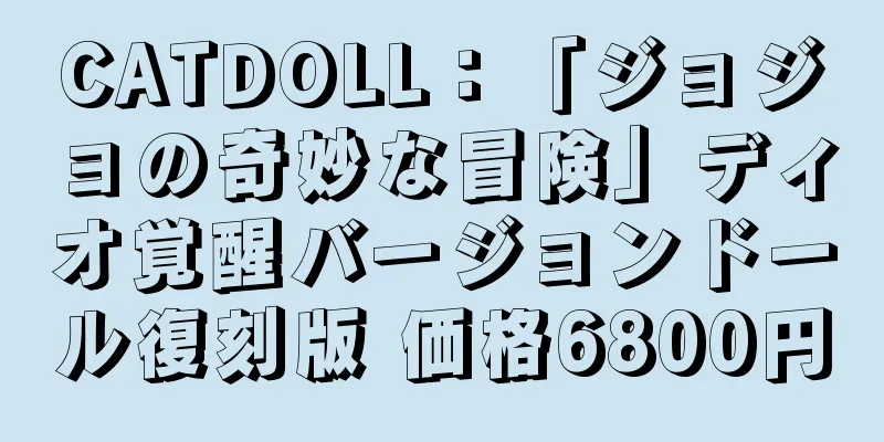 CATDOLL：「ジョジョの奇妙な冒険」ディオ覚醒バージョンドール復刻版 価格6800円