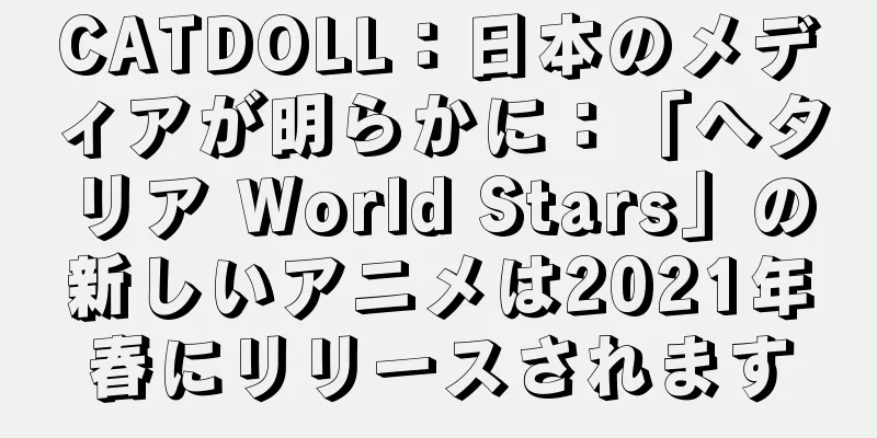CATDOLL：日本のメディアが明らかに：「ヘタリア World Stars」の新しいアニメは2021年春にリリースされます