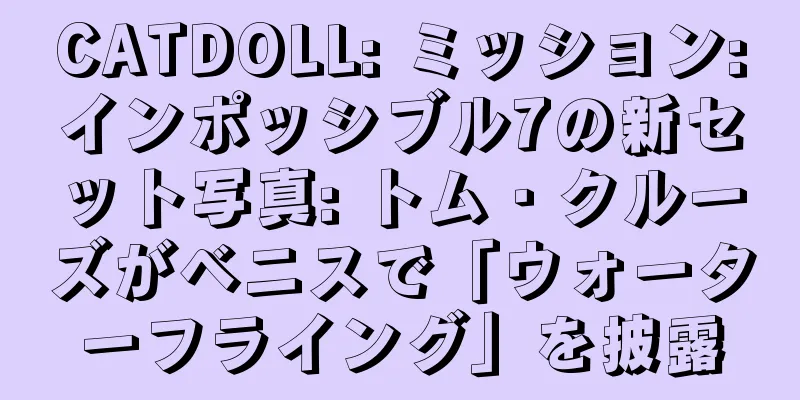 CATDOLL: ミッション:インポッシブル7の新セット写真: トム・クルーズがベニスで「ウォーターフライング」を披露