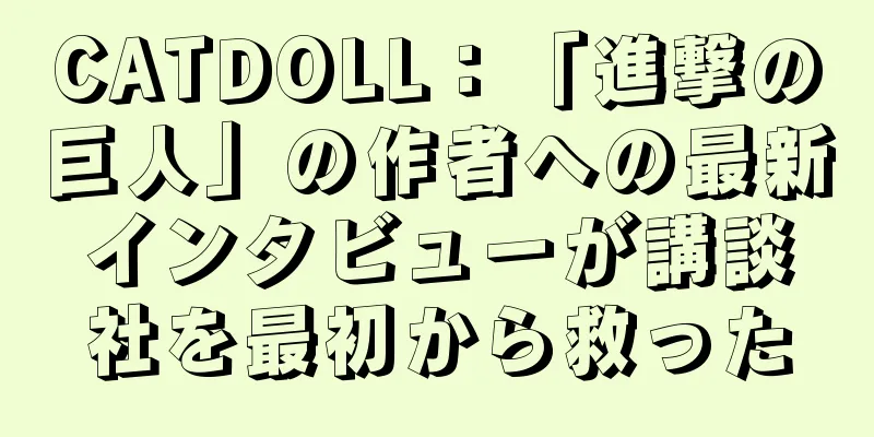 CATDOLL：「進撃の巨人」の作者への最新インタビューが講談社を最初から救った