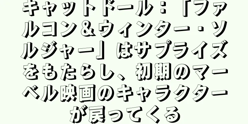 キャットドール：「ファルコン＆ウィンター・ソルジャー」はサプライズをもたらし、初期のマーベル映画のキャラクターが戻ってくる