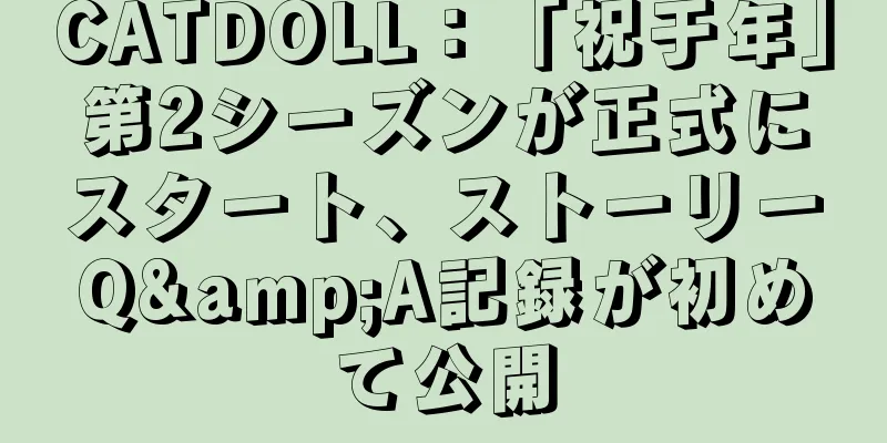 CATDOLL：「祝于年」第2シーズンが正式にスタート、ストーリーQ&A記録が初めて公開