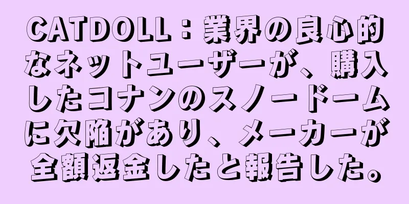 CATDOLL：業界の良心的なネットユーザーが、購入したコナンのスノードームに欠陥があり、メーカーが全額返金したと報告した。