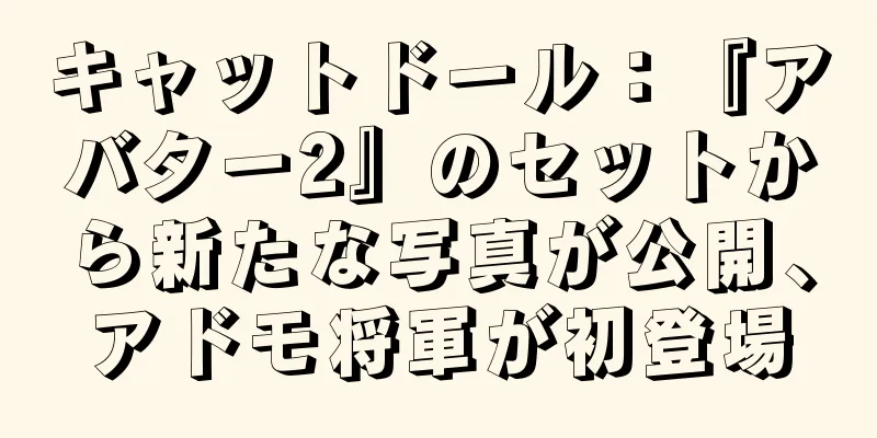 キャットドール：『アバター2』のセットから新たな写真が公開、アドモ将軍が初登場