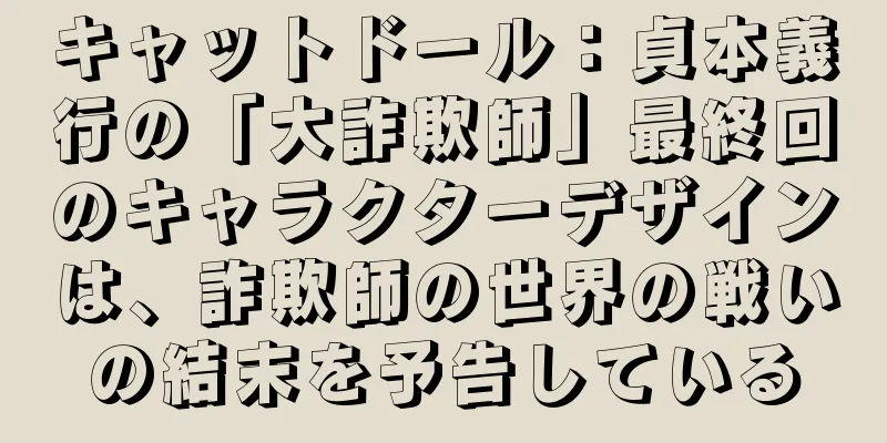 キャットドール：貞本義行の「大詐欺師」最終回のキャラクターデザインは、詐欺師の世界の戦いの結末を予告している