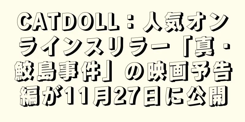 CATDOLL：人気オンラインスリラー「真・鮫島事件」の映画予告編が11月27日に公開