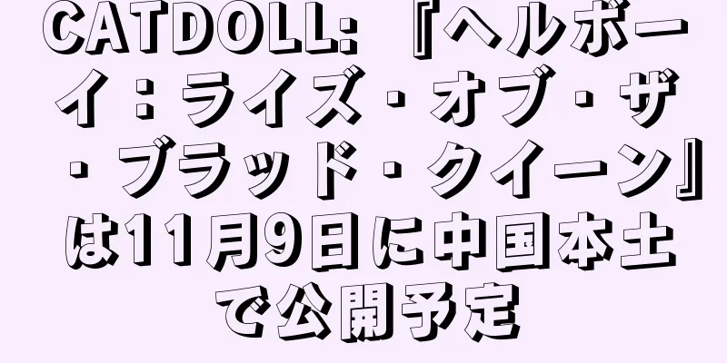 CATDOLL: 『ヘルボーイ：ライズ・オブ・ザ・ブラッド・クイーン』は11月9日に中国本土で公開予定