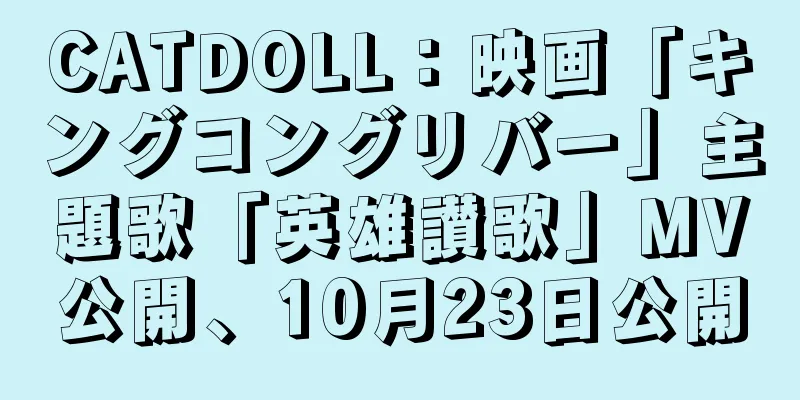CATDOLL：映画「キングコングリバー」主題歌「英雄讃歌」MV公開、10月23日公開