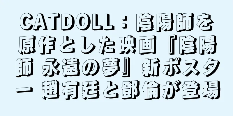 CATDOLL：陰陽師を原作とした映画『陰陽師 永遠の夢』新ポスター 趙有廷と鄧倫が登場