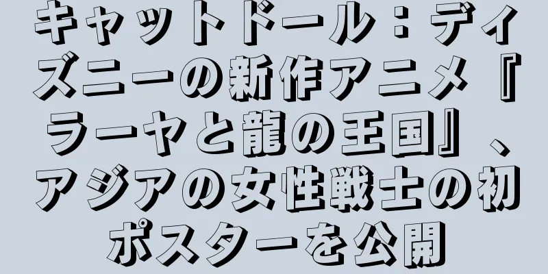 キャットドール：ディズニーの新作アニメ『ラーヤと龍の王国』、アジアの女性戦士の初ポスターを公開