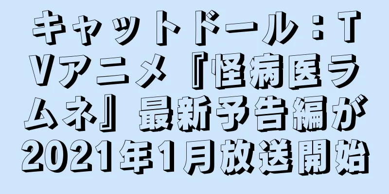 キャットドール：TVアニメ『怪病医ラムネ』最新予告編が2021年1月放送開始