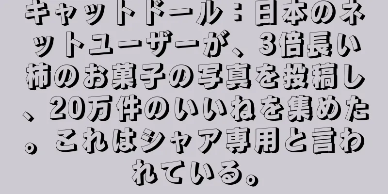 キャットドール：日本のネットユーザーが、3倍長い柿のお菓子の写真を投稿し、20万件のいいねを集めた。これはシャア専用と言われている。