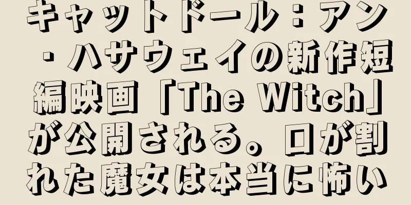 キャットドール：アン・ハサウェイの新作短編映画「The Witch」が公開される。口が割れた魔女は本当に怖い