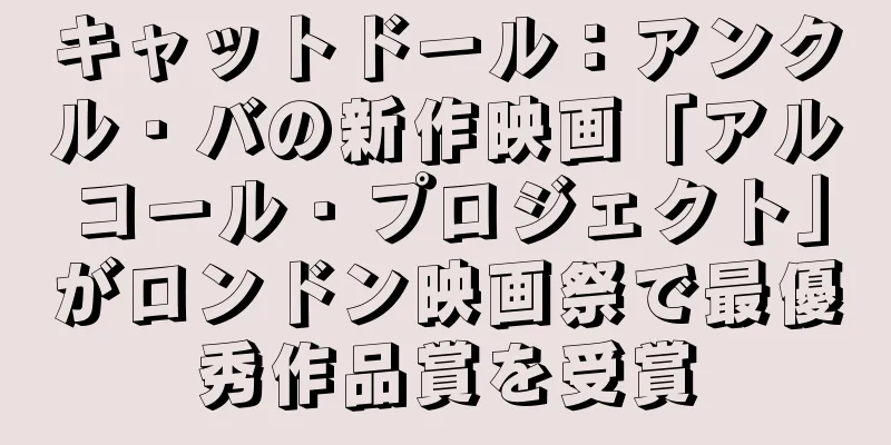 キャットドール：アンクル・バの新作映画「アルコール・プロジェクト」がロンドン映画祭で最優秀作品賞を受賞