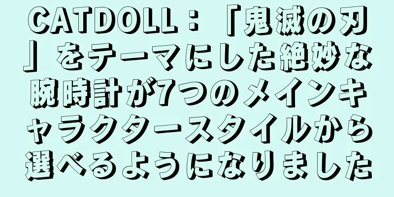 CATDOLL：「鬼滅の刃」をテーマにした絶妙な腕時計が7つのメインキャラクタースタイルから選べるようになりました