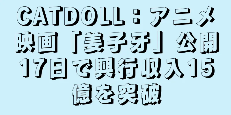 CATDOLL：アニメ映画「姜子牙」公開17日で興行収入15億を突破