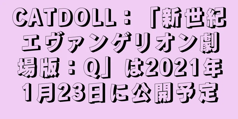 CATDOLL：「新世紀エヴァンゲリオン劇場版：Q」は2021年1月23日に公開予定