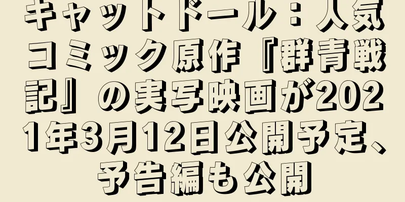 キャットドール：人気コミック原作『群青戦記』の実写映画が2021年3月12日公開予定、予告編も公開