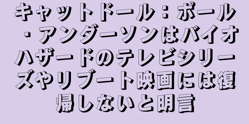 キャットドール：ポール・アンダーソンはバイオハザードのテレビシリーズやリブート映画には復帰しないと明言