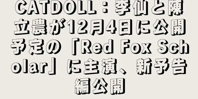 CATDOLL：李仙と陳立農が12月4日に公開予定の「Red Fox Scholar」に主演、新予告編公開