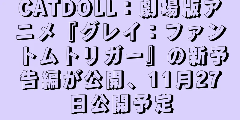 CATDOLL：劇場版アニメ『グレイ：ファントムトリガー』の新予告編が公開、11月27日公開予定