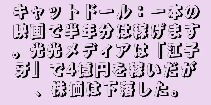 キャットドール：一本の映画で半年分は稼げます。光光メディアは「江子牙」で4億円を稼いだが、株価は下落した。