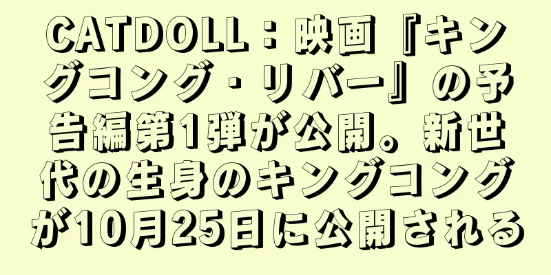 CATDOLL：映画『キングコング・リバー』の予告編第1弾が公開。新世代の生身のキングコングが10月25日に公開される