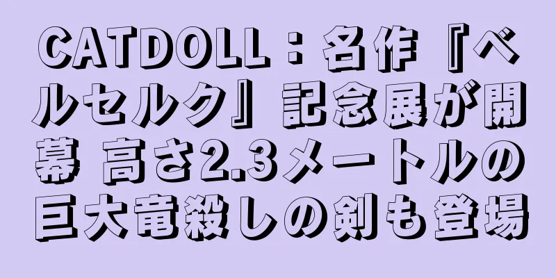 CATDOLL：名作『ベルセルク』記念展が開幕 高さ2.3メートルの巨大竜殺しの剣も登場