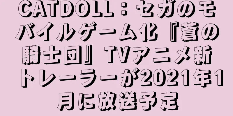 CATDOLL：セガのモバイルゲーム化『蒼の騎士団』TVアニメ新トレーラーが2021年1月に放送予定