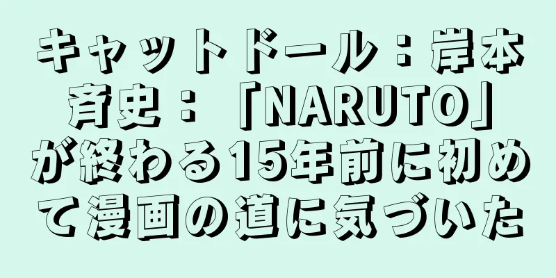 キャットドール：岸本斉史：「NARUTO」が終わる15年前に初めて漫画の道に気づいた