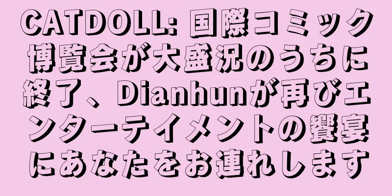 CATDOLL: 国際コミック博覧会が大盛況のうちに終了、Dianhunが再びエンターテイメントの饗宴にあなたをお連れします