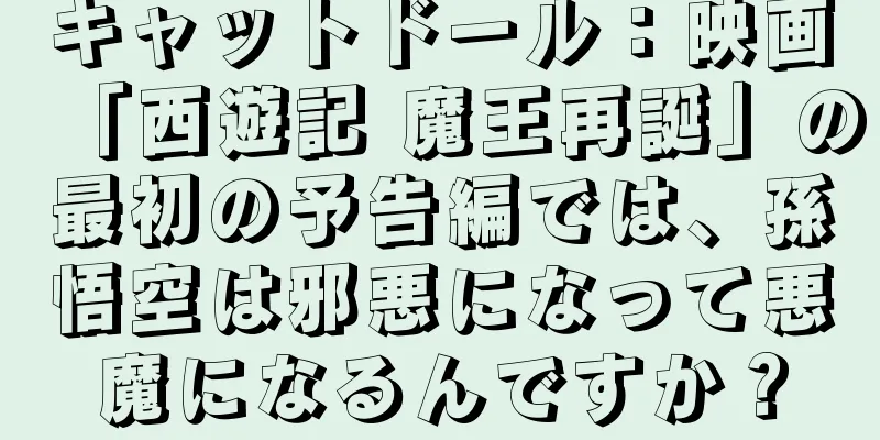キャットドール：映画「西遊記 魔王再誕」の最初の予告編では、孫悟空は邪悪になって悪魔になるんですか？