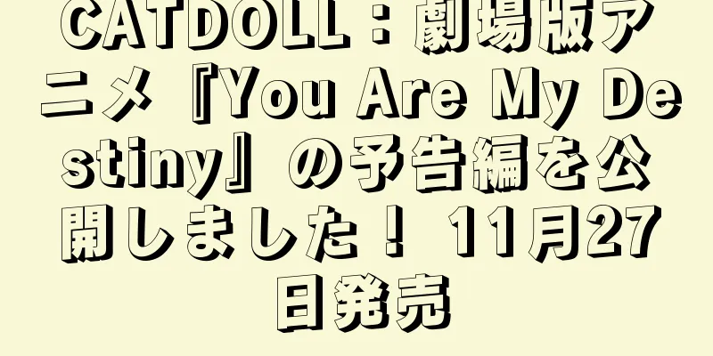 CATDOLL：劇場版アニメ『You Are My Destiny』の予告編を公開しました！ 11月27日発売