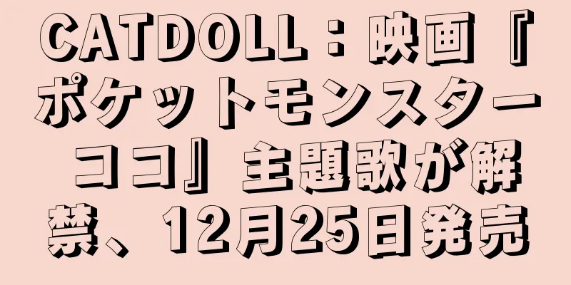 CATDOLL：映画『ポケットモンスター ココ』主題歌が解禁、12月25日発売