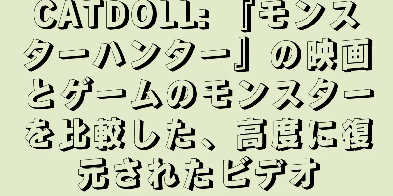 CATDOLL: 『モンスターハンター』の映画とゲームのモンスターを比較した、高度に復元されたビデオ