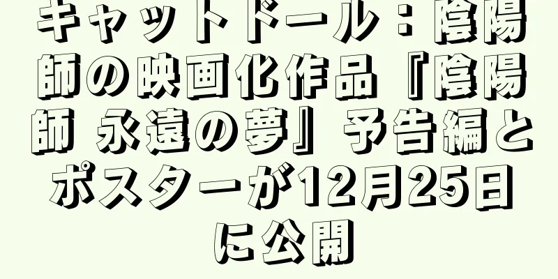 キャットドール：陰陽師の映画化作品『陰陽師 永遠の夢』予告編とポスターが12月25日に公開