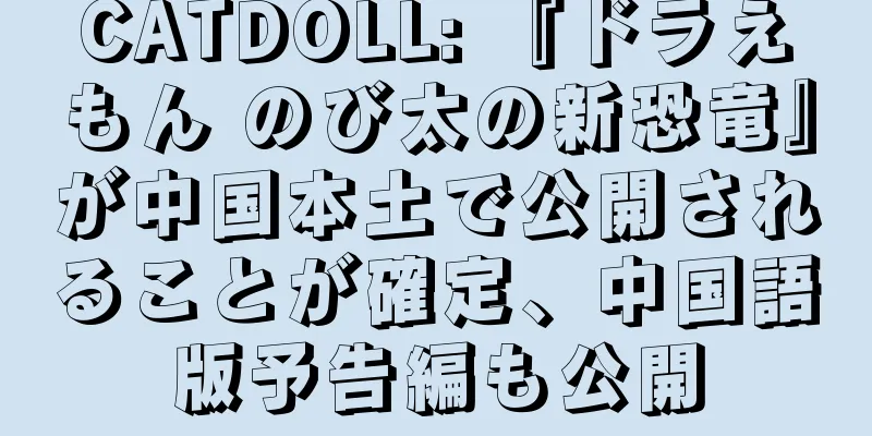 CATDOLL: 『ドラえもん のび太の新恐竜』が中国本土で公開されることが確定、中国語版予告編も公開