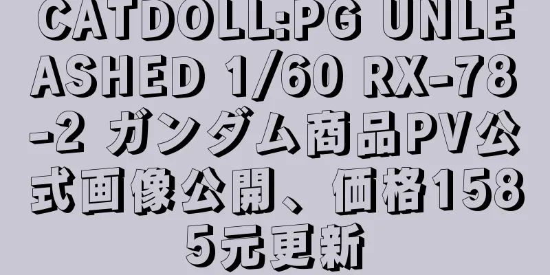 CATDOLL:PG UNLEASHED 1/60 RX-78-2 ガンダム商品PV公式画像公開、価格1585元更新