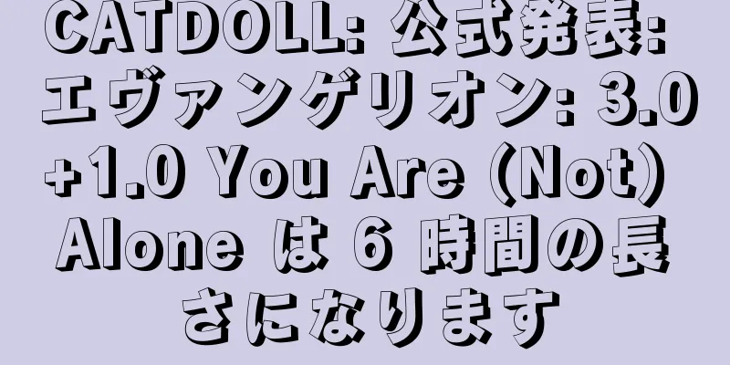 CATDOLL: 公式発表: エヴァンゲリオン: 3.0+1.0 You Are (Not) Alone は 6 時間の長さになります