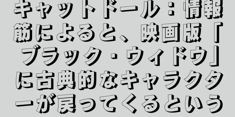 キャットドール：情報筋によると、映画版「ブラック・ウィドウ」に古典的なキャラクターが戻ってくるという