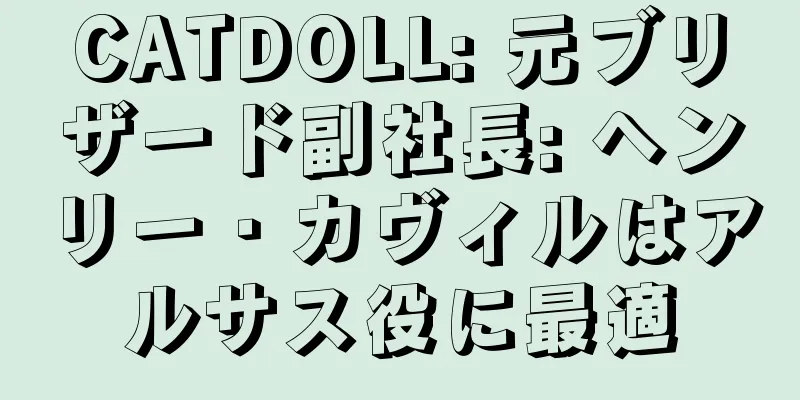 CATDOLL: 元ブリザード副社長: ヘンリー・カヴィルはアルサス役に最適