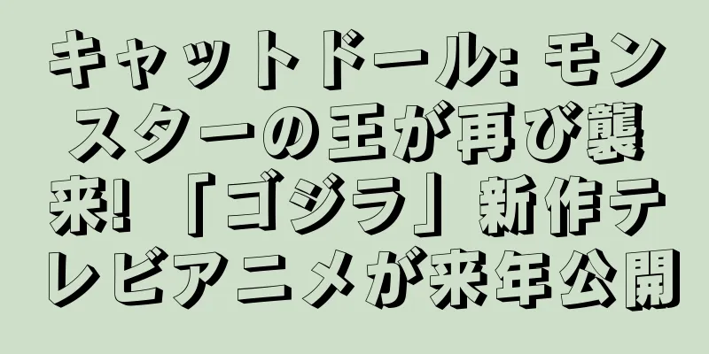 キャットドール: モンスターの王が再び襲来! 「ゴジラ」新作テレビアニメが来年公開