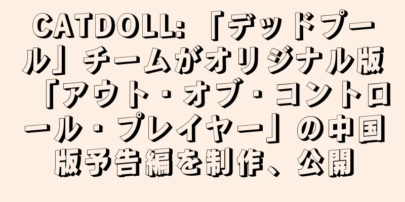 CATDOLL: 「デッドプール」チームがオリジナル版「アウト・オブ・コントロール・プレイヤー」の中国版予告編を制作、公開