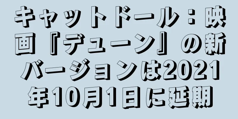 キャットドール：映画『デューン』の新バージョンは2021年10月1日に延期