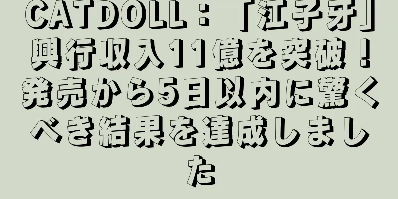 CATDOLL：「江子牙」興行収入11億を突破！発売から5日以内に驚くべき結果を達成しました