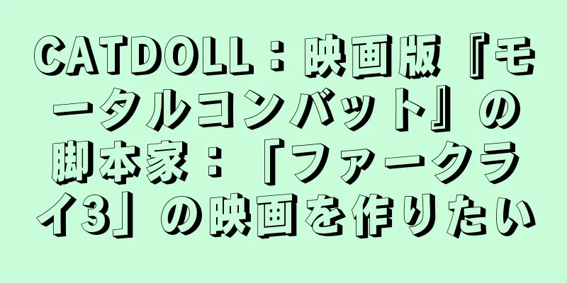 CATDOLL：映画版『モータルコンバット』の脚本家：「ファークライ3」の映画を作りたい