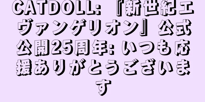 CATDOLL: 『新世紀エヴァンゲリオン』公式公開25周年: いつも応援ありがとうございます