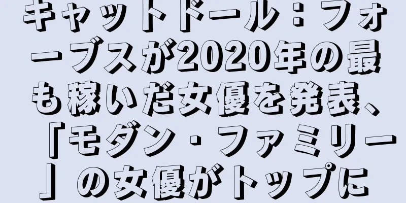 キャットドール：フォーブスが2020年の最も稼いだ女優を発表、「モダン・ファミリー」の女優がトップに