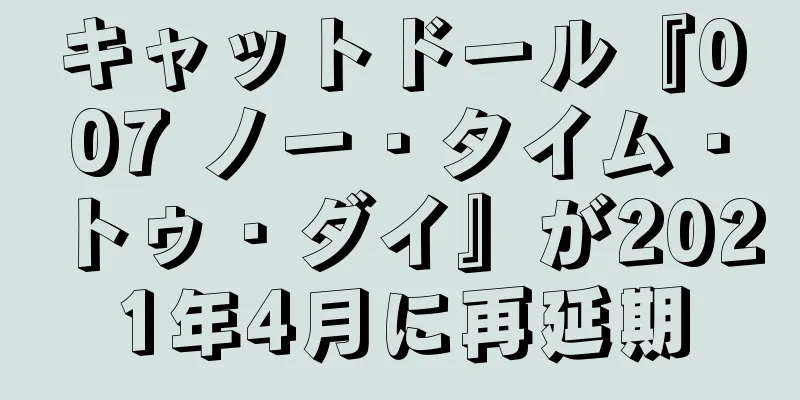 キャットドール『007 ノー・タイム・トゥ・ダイ』が2021年4月に再延期